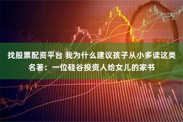 找股票配资平台 我为什么建议孩子从小多读这类名著：一位硅谷投资人给女儿的家书