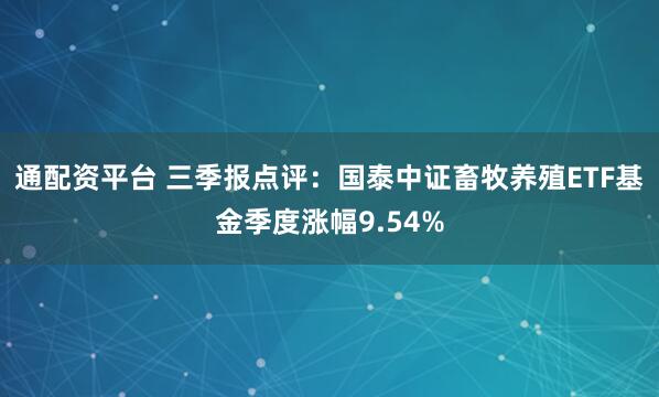 通配资平台 三季报点评：国泰中证畜牧养殖ETF基金季度涨幅9.54%