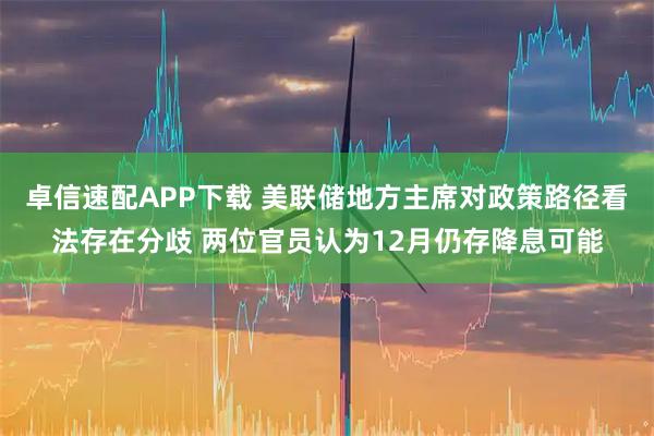 卓信速配APP下载 美联储地方主席对政策路径看法存在分歧 两位官员认为12月仍存降息可能