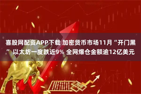 喜股网配资APP下载 加密货币市场11月“开门黑” 以太坊一度跌近9% 全网爆仓金额逾12亿美元