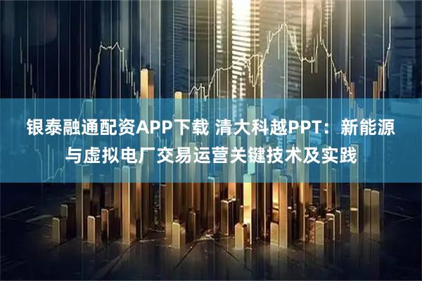 银泰融通配资APP下载 清大科越PPT：新能源与虚拟电厂交易运营关键技术及实践