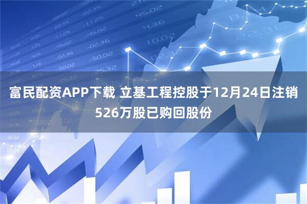 富民配资APP下载 立基工程控股于12月24日注销526万股已购回股份