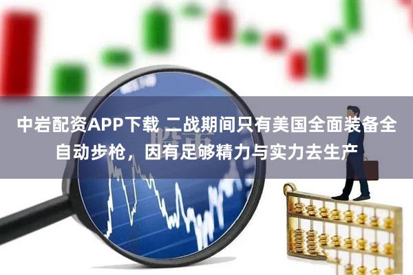 中岩配资APP下载 二战期间只有美国全面装备全自动步枪，因有足够精力与实力去生产